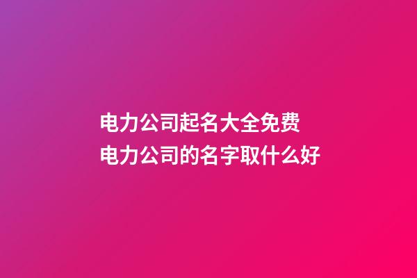 电力公司起名大全免费 电力公司的名字取什么好